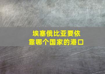 埃塞俄比亚要依靠哪个国家的港口