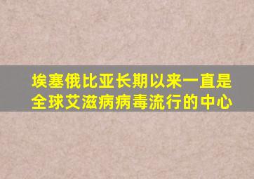 埃塞俄比亚长期以来一直是全球艾滋病病毒流行的中心