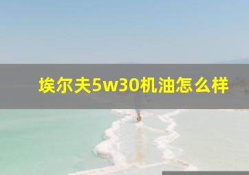 埃尔夫5w30机油怎么样