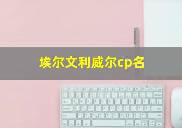 埃尔文利威尔cp名