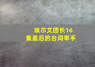 埃尔文团长16集最后的台词举手