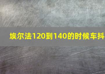 埃尔法120到140的时候车抖