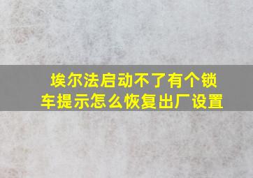 埃尔法启动不了有个锁车提示怎么恢复出厂设置