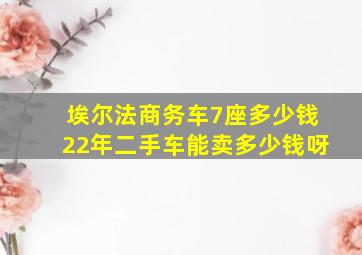 埃尔法商务车7座多少钱22年二手车能卖多少钱呀