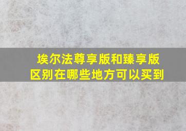 埃尔法尊享版和臻享版区别在哪些地方可以买到