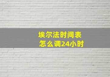 埃尔法时间表怎么调24小时