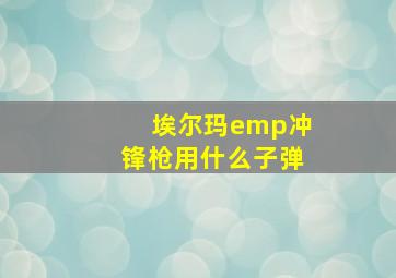 埃尔玛emp冲锋枪用什么子弹