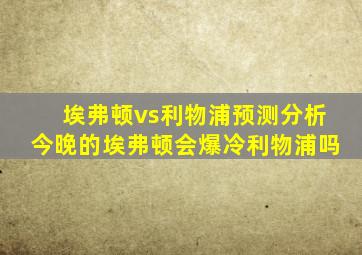 埃弗顿vs利物浦预测分析今晚的埃弗顿会爆冷利物浦吗