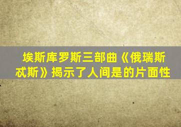 埃斯库罗斯三部曲《俄瑞斯忒斯》揭示了人间是的片面性