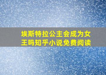 埃斯特拉公主会成为女王吗知乎小说免费阅读