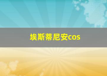 埃斯蒂尼安cos