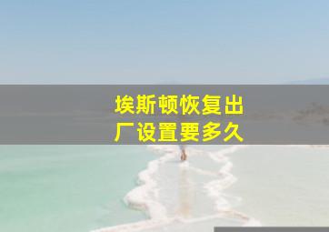 埃斯顿恢复出厂设置要多久