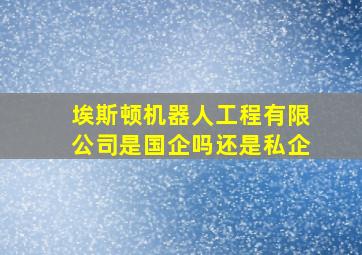 埃斯顿机器人工程有限公司是国企吗还是私企