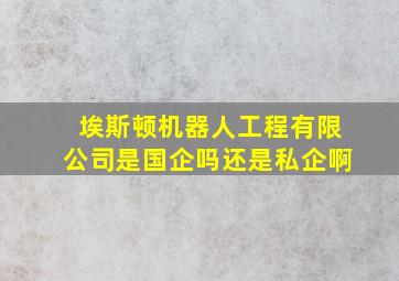 埃斯顿机器人工程有限公司是国企吗还是私企啊