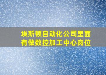 埃斯顿自动化公司里面有做数控加工中心岗位