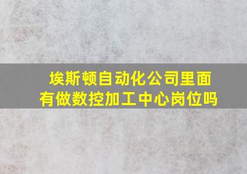 埃斯顿自动化公司里面有做数控加工中心岗位吗