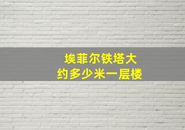 埃菲尔铁塔大约多少米一层楼