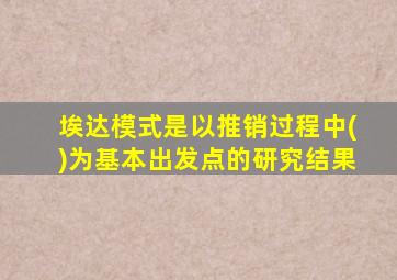 埃达模式是以推销过程中()为基本出发点的研究结果