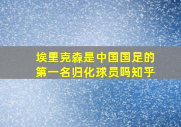 埃里克森是中国国足的第一名归化球员吗知乎