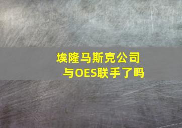 埃隆马斯克公司与OES联手了吗