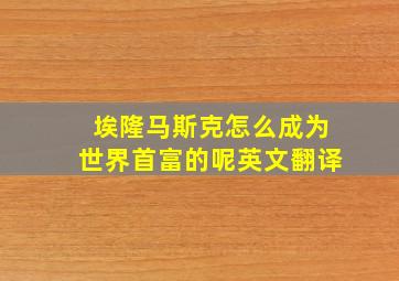 埃隆马斯克怎么成为世界首富的呢英文翻译