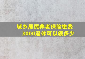 城乡居民养老保险缴费3000退休可以领多少