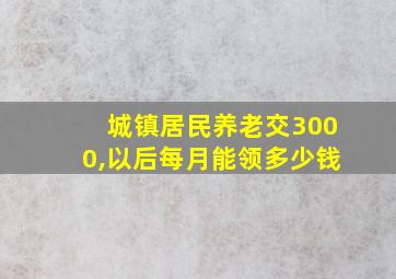 城镇居民养老交3000,以后每月能领多少钱