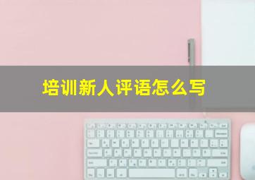 培训新人评语怎么写