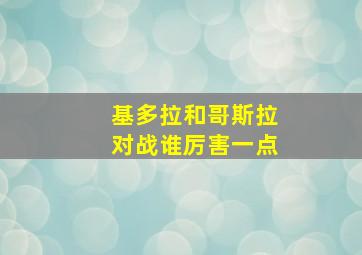 基多拉和哥斯拉对战谁厉害一点