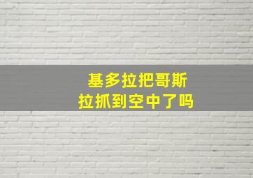 基多拉把哥斯拉抓到空中了吗