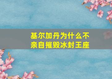 基尔加丹为什么不亲自摧毁冰封王座