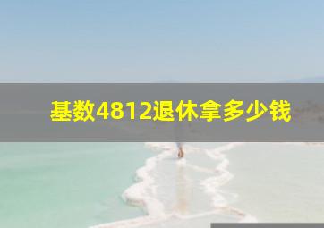 基数4812退休拿多少钱