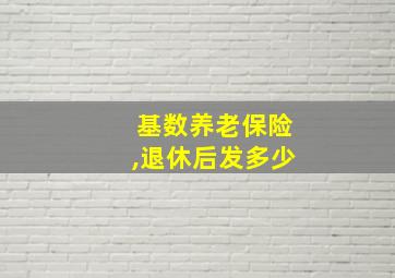 基数养老保险,退休后发多少