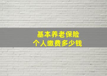 基本养老保险个人缴费多少钱