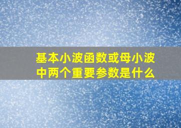 基本小波函数或母小波中两个重要参数是什么