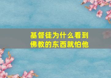 基督徒为什么看到佛教的东西就怕他