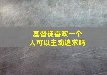 基督徒喜欢一个人可以主动追求吗