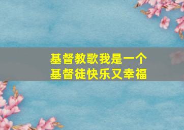 基督教歌我是一个基督徒快乐又幸福