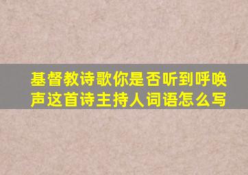 基督教诗歌你是否听到呼唤声这首诗主持人词语怎么写