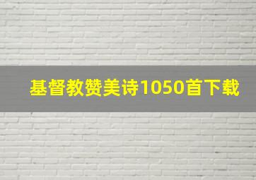 基督教赞美诗1050首下载