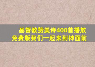 基督教赞美诗400首播放免费版我们一起来到神面前