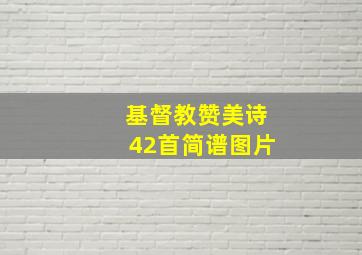 基督教赞美诗42首简谱图片