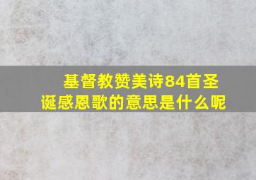 基督教赞美诗84首圣诞感恩歌的意思是什么呢