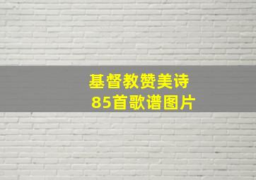 基督教赞美诗85首歌谱图片