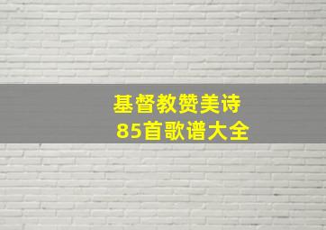 基督教赞美诗85首歌谱大全