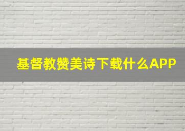 基督教赞美诗下载什么APP