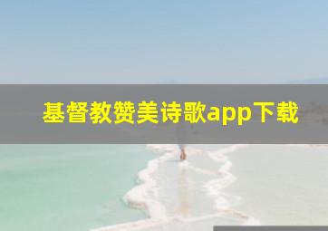 基督教赞美诗歌app下载