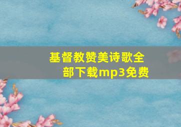 基督教赞美诗歌全部下载mp3免费