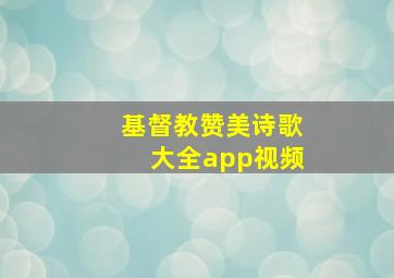 基督教赞美诗歌大全app视频