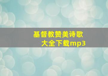 基督教赞美诗歌大全下载mp3